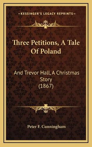 Three Petitions, a Tale of Poland: And Trevor Hall, a Christmas Story (1867)