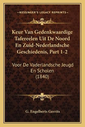 Cover image for Keur Van Gedenkwaardige Tafereelen Uit de Noord En Zuid-Nederlandsche Geschiedenis, Part 1-2: Voor de Vaderlandsche Jeugd En Scholen (1840)