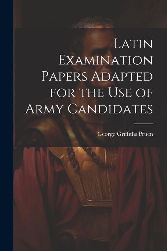 Cover image for Latin Examination Papers Adapted for the Use of Army Candidates