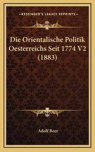 Cover image for Die Orientalische Politik Oesterreichs Seit 1774 V2 (1883)