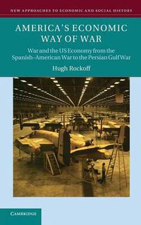 Cover image for America's Economic Way of War: War and the US Economy from the Spanish-American War to the Persian Gulf War