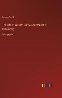 Cover image for The Life of William Carey, Shoemaker & Missionary