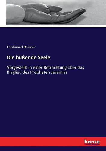 Cover image for Die bussende Seele: Vorgestellt in einer Betrachtung uber das Klaglied des Propheten Jeremias