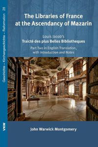 Cover image for The Libraries of France at the Ascendancy of Mazarin: Louis Jacob's Traicte&#769; Des Plus Belles Bibliotheques, Part Two in English Translation, with Introduction and Notes