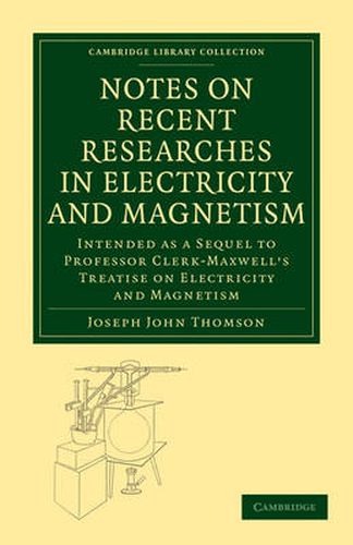 Notes on Recent Researches in Electricity and Magnetism: Intended as a Sequel to Professor Clerk-Maxwell's Treatise on Electricity and Magnetism