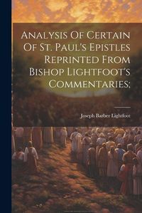 Cover image for Analysis Of Certain Of St. Paul's Epistles Reprinted From Bishop Lightfoot's Commentaries;