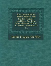 Cover image for Ein Launenhaftes Weib: Roman Von Emilie Flygare-Carl En. Aus Dem Schwedischen Von C. F. Frisch, Volumes 1-3...