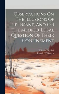 Cover image for Observations On The Illusions Of The Insane, And On The Medico-legal Question Of Their Confinement