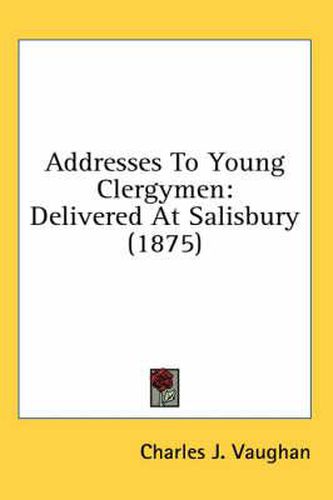 Cover image for Addresses to Young Clergymen: Delivered at Salisbury (1875)