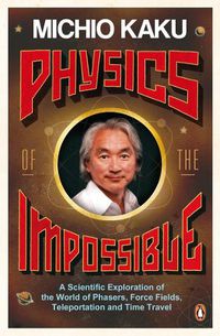 Cover image for Physics of the Impossible: A Scientific Exploration of the World of Phasers, Force Fields, Teleportation and Time Travel