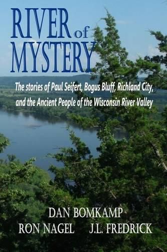 Cover image for River of Mystery: The stories of Paul Seifert, Bogus Bluff, Richland City, and the Ancient People of the Wisconsin River Valley