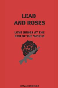 Cover image for Lead and Roses: Love Songs at the End of the World