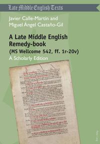 Cover image for A Late Middle English Remedy-book (MS Wellcome 542, ff. 1r-20v): A Scholarly Edition