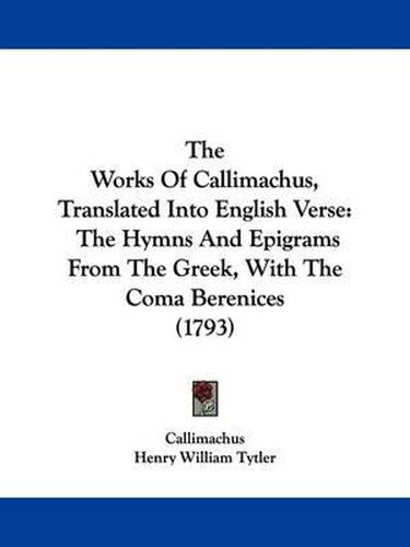 Cover image for The Works Of Callimachus, Translated Into English Verse: The Hymns And Epigrams From The Greek, With The Coma Berenices (1793)