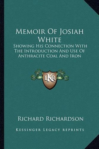 Cover image for Memoir of Josiah White: Showing His Connection with the Introduction and Use of Anthracite Coal and Iron