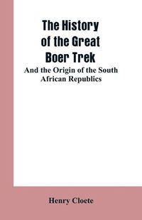 Cover image for The history of the great Boer trek: and the origin of the South African republics