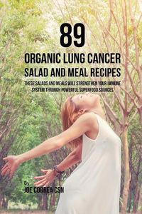 Cover image for 89 Organic Lung Cancer Salad and Meal Recipes: These Salads and Meals Will Strengthen Your Immune System through Powerful Superfood Sources