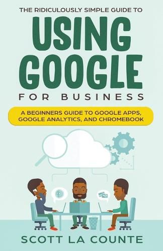 Cover image for The Ridiculously Simple Guide to Using Google for Business: A Beginners Guide to Google Apps, Google Analytics, and Chromebook