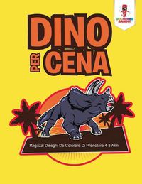 Cover image for Dino Per Cena: Ragazzi Disegni Da Colorare Di Prenotare 4-8 Anni