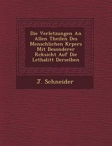 Die Verletzungen an Allen Theilen Des Menschlichen K Rpers Mit Besonderer R Cksicht Auf Die Lethalit T Derselben