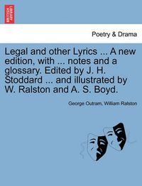 Cover image for Legal and Other Lyrics ... a New Edition, with ... Notes and a Glossary. Edited by J. H. Stoddard ... and Illustrated by W. Ralston and A. S. Boyd.
