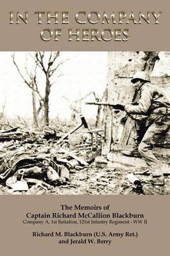 Cover image for In the Company of Heroes: The Memoirs of Captain Richard M. Blackburn Company A, 1st Battalion, 121st Infantry Regiment - WW II: The Memoirs of