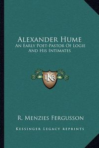 Cover image for Alexander Hume: An Early Poet-Pastor of Logie and His Intimates