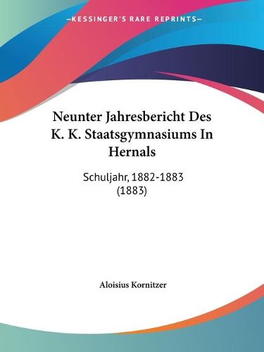 Cover image for Neunter Jahresbericht Des K. K. Staatsgymnasiums in Hernals: Schuljahr, 1882-1883 (1883)