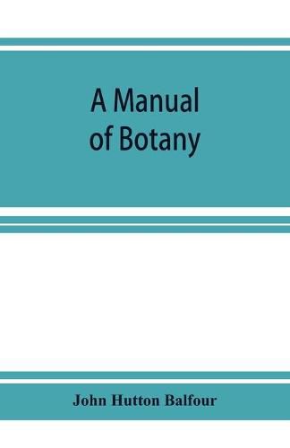 Cover image for A Manual of botany: being an introduction to the study of the structure, physiology, and classification of plants