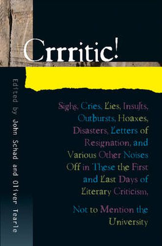 Crrritic!: Sighs, Cries, Lies, Insults, Outbursts, Hoaxes, Disasters, Letters of Resignation & Various Other Noises Off in These the First & Last Days of Literary Criticism