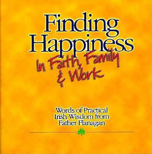 Cover image for Finding Happiness in Faith, Family and Work: Words of Practical Irish Wisdom from Father Flanagan