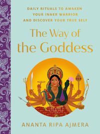 Cover image for The Way of the Goddess: Daily Rituals to Awaken Your Inner Warrior and Discover Your True Self