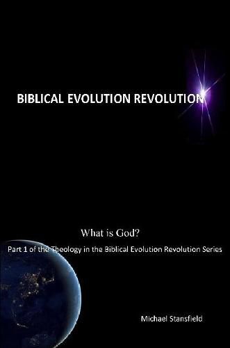 What is God? Part 1 of the Theology in the Biblical Evolution Revolution Series