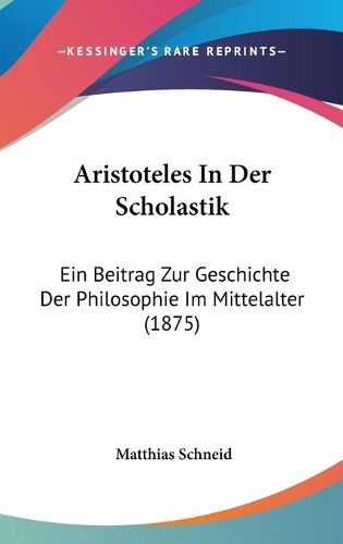 Cover image for Aristoteles in Der Scholastik: Ein Beitrag Zur Geschichte Der Philosophie Im Mittelalter (1875)
