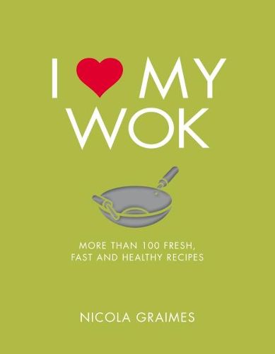 Cover image for I Love My Wok: More Than 100 Fresh, Fast and Healthy Recipes