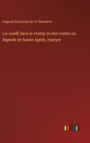 Cover image for Lis cueilli dans le champ du bon maitre ou legende de Sainte Agnes, martyre