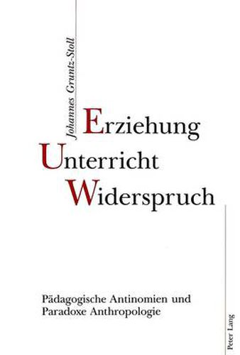 Cover image for Erziehung, Unterricht, Widerspruch: Paedagogische Antinomien Und Paradoxe Anthropologie