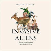 Cover image for Invasive Aliens: The Plants and Animals from Over There That Are Over Here