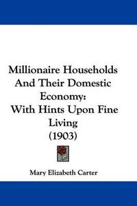 Cover image for Millionaire Households and Their Domestic Economy: With Hints Upon Fine Living (1903)