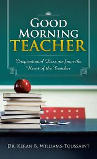 Cover image for Good Morning Teacher: Inspirational Lessons from the Heart of the Teacher