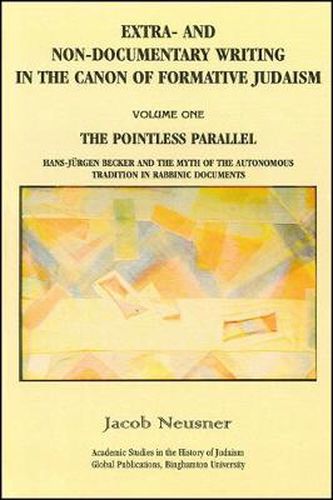 Extra- and Non-Documentary Writing in the Canon of Formative Judaism, Vol. 1: The Pointless Parallel: Hans-Jurgen Becker and the Myth of the Autonomous Tradition in Rabbinic Documents
