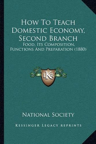 Cover image for How to Teach Domestic Economy, Second Branch: Food, Its Composition, Functions and Preparation (1880)