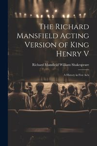 Cover image for The Richard Mansfield Acting Version of King Henry V