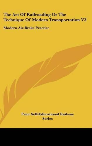 Cover image for The Art of Railroading or the Technique of Modern Transportation V3: Modern Air-Brake Practice