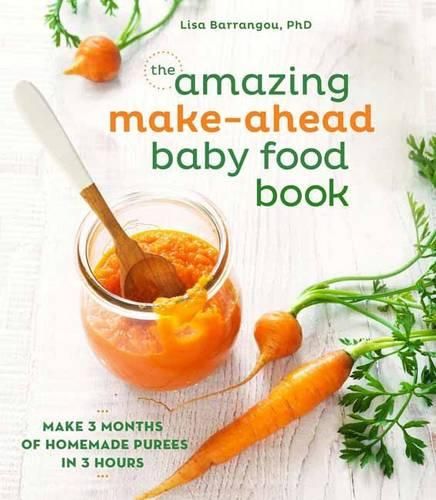 The Amazing Make-Ahead Baby Food Book: Make 3 Months of Homemade Purees in 3 Hours [A Cookbook]