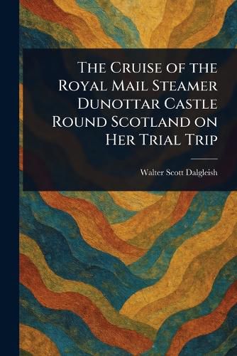 Cover image for The Cruise of the Royal Mail Steamer Dunottar Castle Round Scotland on Her Trial Trip