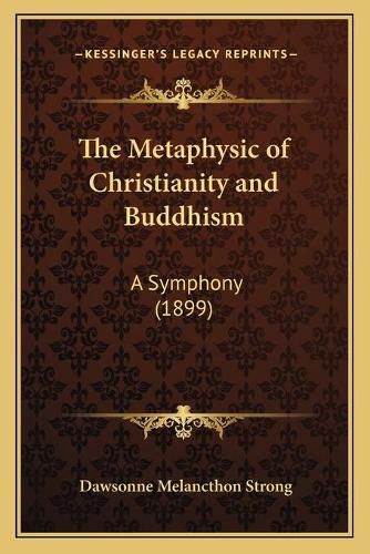 Cover image for The Metaphysic of Christianity and Buddhism: A Symphony (1899)