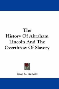 Cover image for The History of Abraham Lincoln and the Overthrow of Slavery