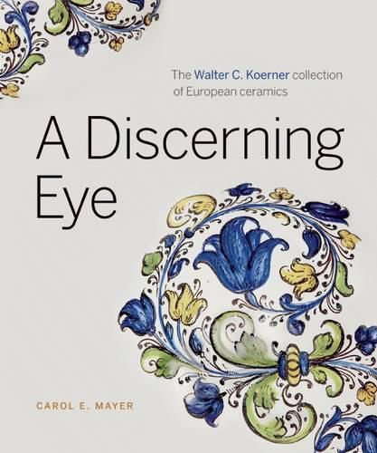 Cover image for A Discerning Eye: The Walter C. Koerner Collection of European Ceramics