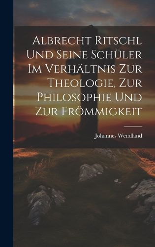 Cover image for Albrecht Ritschl und Seine Schueler im Verhaeltnis zur Theologie, zur Philosophie und zur Froemmigkeit